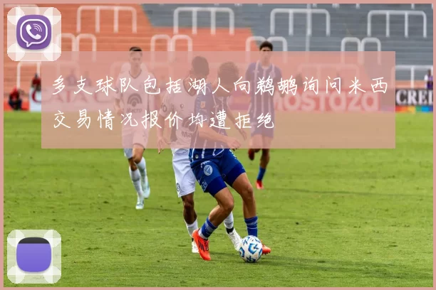 多支球队包括湖人向鹈鹕询问米西交易情况报价均遭拒绝