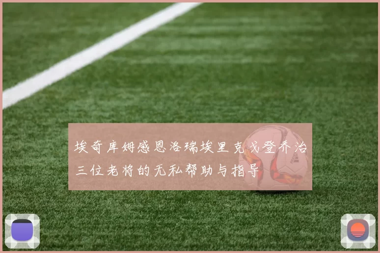 埃奇库姆感恩洛瑞埃里克戈登乔治三位老将的无私帮助与指导