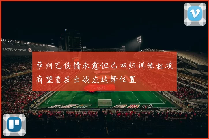 萨利巴伤情未愈但已回归训练杜埃有望首发出战左边锋位置